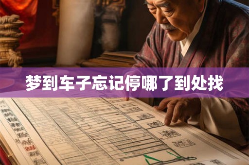 梦到车子忘记停哪了到处找 梦到车子忘记停哪了到处找