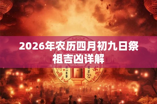 2026年农历四月初九日祭祖吉凶详解