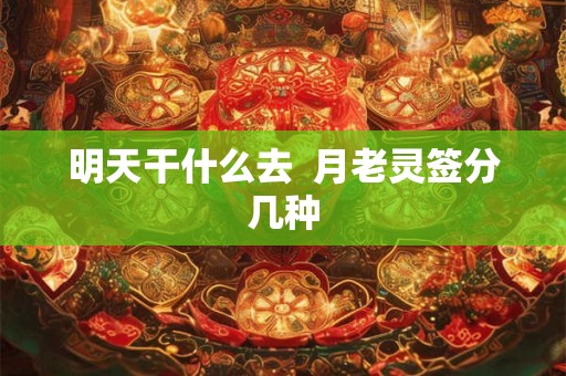 明天干什么去 月老灵签分几种 明天干什么去 月老灵签分几种