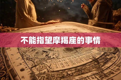不能指望摩羯座的事情 不能指望摩羯座的事情