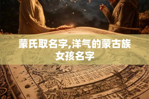 蒙氏取名字,洋气的蒙古族女孩名字
