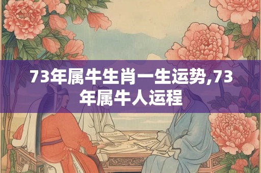 73年属牛生肖一生运势,73年属牛人运程