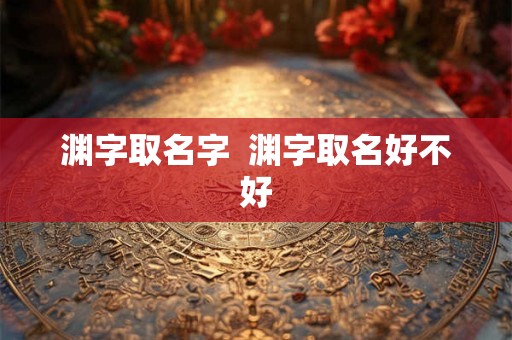 渊字取名字  渊字取名好不好