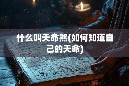 什么叫天命煞(如何知道自己的天命) 什么叫天命煞(如何知道自己的天命)
