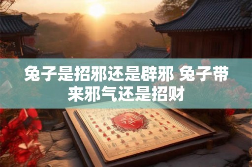 兔子是招邪还是辟邪 兔子带来邪气还是招财