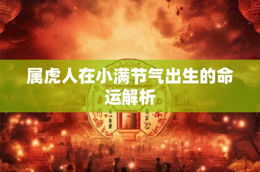 属虎人在小满节气出生的命运解析 属虎人在小满节气出生的命运解析