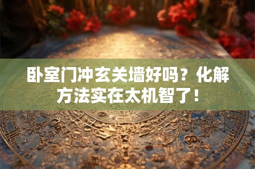 卧室门冲玄关墙好吗?化解方法实在太机智了! 卧室门冲玄关墙好吗?化解方法实在太机智了!