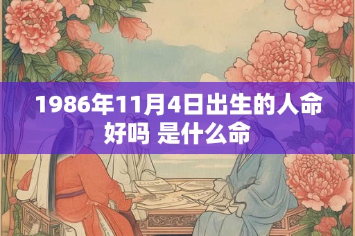 1986年11月4日出生的人命好吗 是什么命