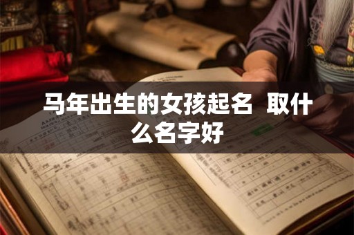 马年出生的女孩起名  取什么名字好