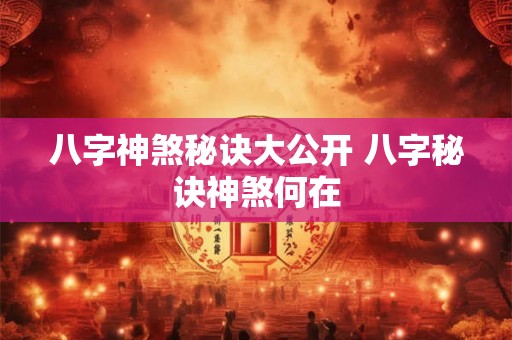 八字神煞秘诀大公开 八字秘诀神煞何在 八字神煞秘诀大公开 八字秘诀神煞何在
