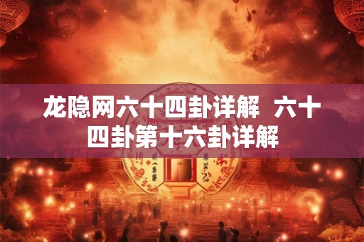 龙隐网六十四卦详解  六十四卦第十六卦详解