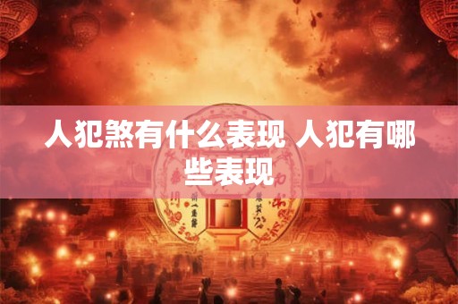 人犯煞有什么表现 人犯有哪些表现