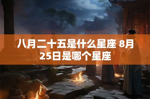 八月二十五是什么星座 8月25日是哪个星座
