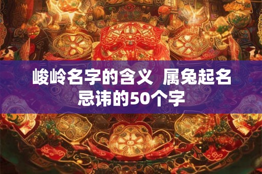 峻岭名字的含义  属兔起名忌讳的50个字