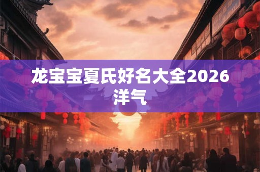 龙宝宝夏氏好名大全2026洋气