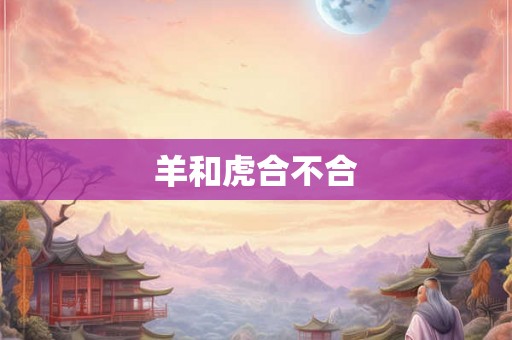 羊和虎合不合