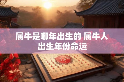 属牛是哪年出生的 属牛人出生年份命运