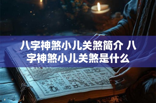 八字神煞小儿关煞简介 八字神煞小儿关煞是什么 八字神煞小儿关煞简介 八字神煞小儿关煞是什么