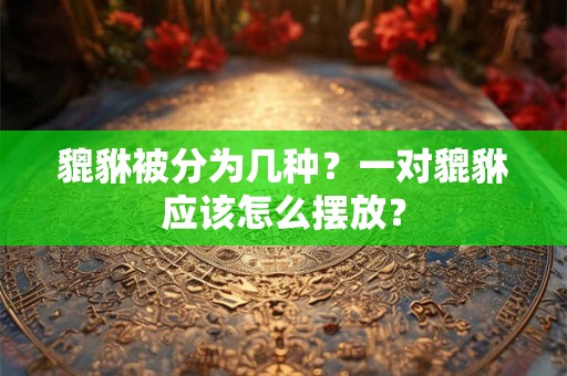 貔貅被分为几种？一对貔貅应该怎么摆放？