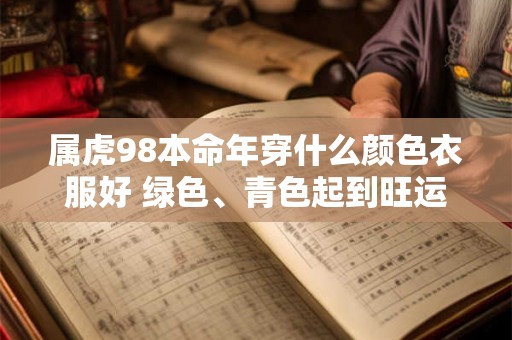 属虎98本命年穿什么颜色衣服好 绿色、青色起到旺运势效果