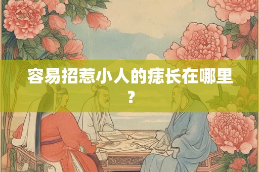 容易招惹小人的痣长在哪里? 容易招惹小人的痣长在哪里?