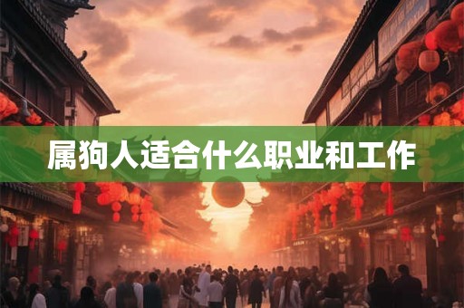 属狗人适合什么职业和工作 属狗人适合什么职业和工作