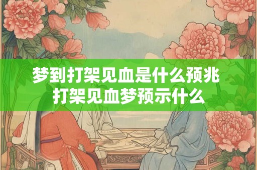 梦到打架见血是什么预兆 打架见血梦预示什么