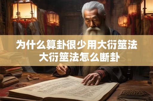 为什么算卦很少用大衍筮法 大衍筮法怎么断卦 为什么算卦很少用大衍筮法 大衍筮法怎么断卦