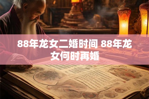 88年龙女二婚时间 88年龙女何时再婚