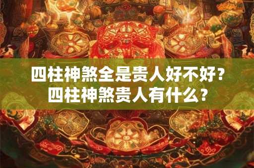 四柱神煞全是贵人好不好？四柱神煞贵人有什么？