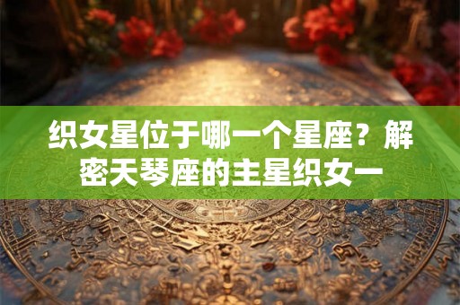织女星位于哪一个星座？解密天琴座的主星织女一