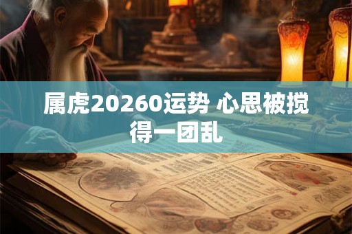 属虎20260运势 心思被搅得一团乱