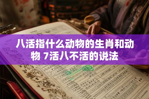 八活指什么动物的生肖和动物 7活八不活的说法