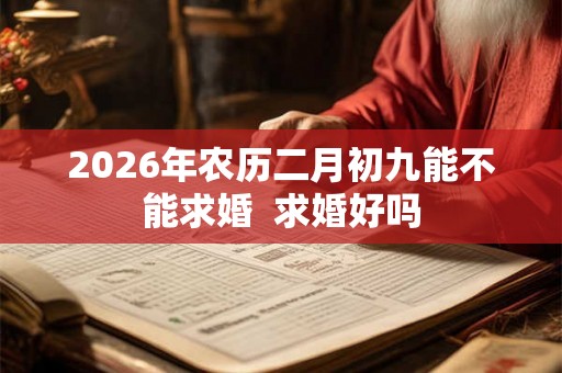 2026年农历二月初九能不能求婚  求婚好吗