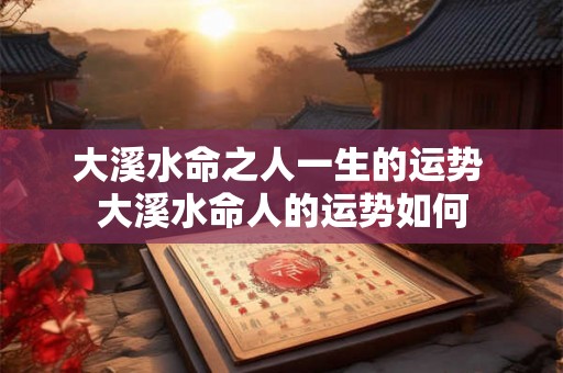大溪水命之人一生的运势 大溪水命人的运势如何