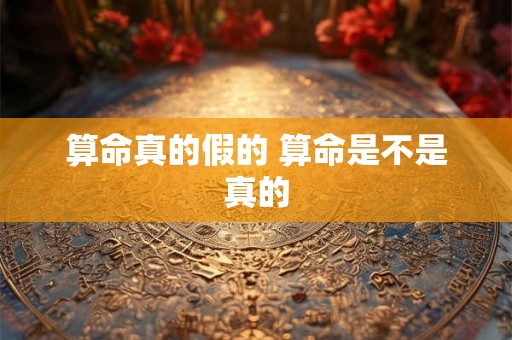 算命真的假的 算命是不是真的 算命真的假的 算命是不是真的