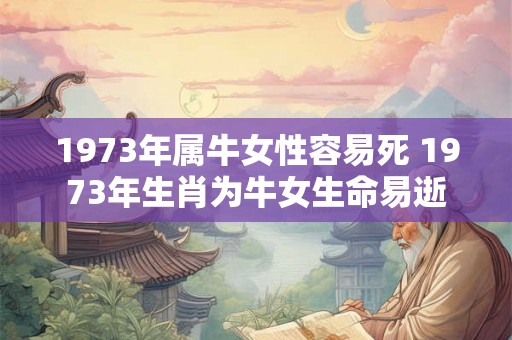 1973年属牛女性容易死 1973年生肖为牛女生命易逝