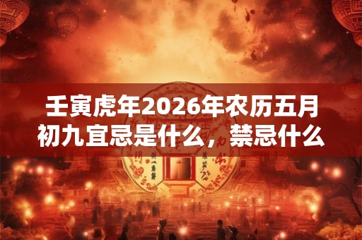 壬寅虎年2026年农历五月初九宜忌是什么，禁忌什么？