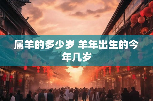 属羊的多少岁 羊年出生的今年几岁