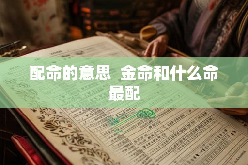配命的意思  金命和什么命最配