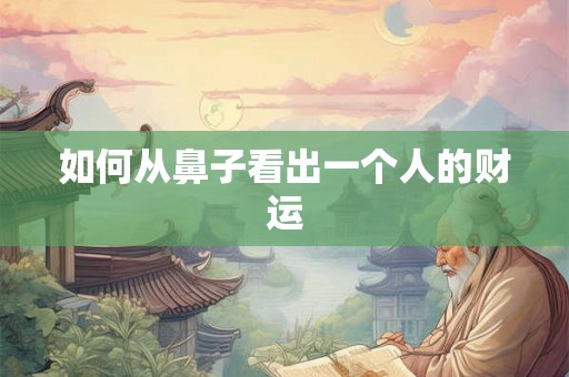 如何从鼻子看出一个人的财运