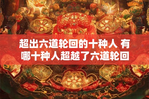 超出六道轮回的十种人 有哪十种人超越了六道轮回