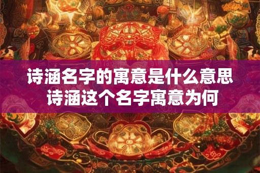 诗涵名字的寓意是什么意思 诗涵这个名字寓意为何