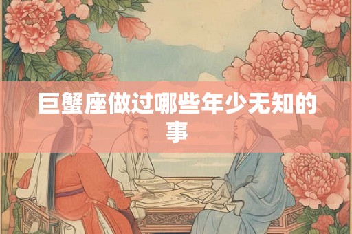 巨蟹座做过哪些年少无知的事