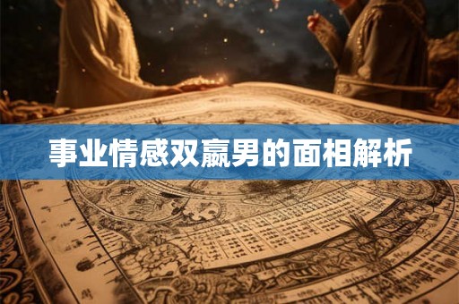 事业情感双嬴男的面相解析