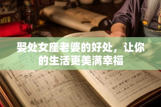 娶处女座老婆的好处，让你的生活更美满幸福