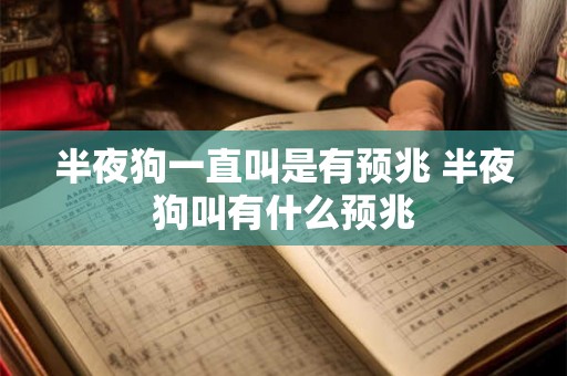 半夜狗一直叫是有预兆 半夜狗叫有什么预兆 半夜狗一直叫是有预兆 半夜狗叫有什么预兆