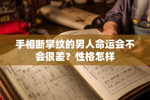 手相断掌纹的男人命运会不会很差？性格怎样