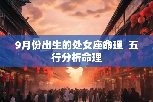 9月份出生的处女座命理  五行分析命理