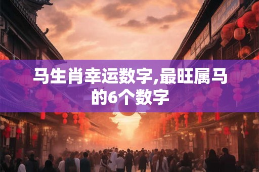 马生肖幸运数字,最旺属马的6个数字